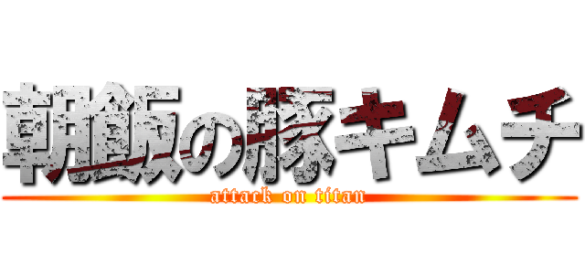 朝飯の豚キムチ (attack on titan)