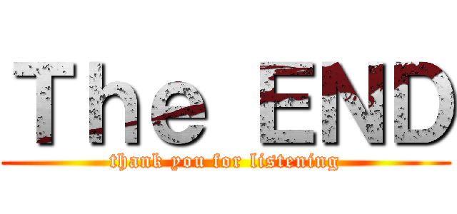 Ｔｈｅ ＥＮＤ (thank you for listening)