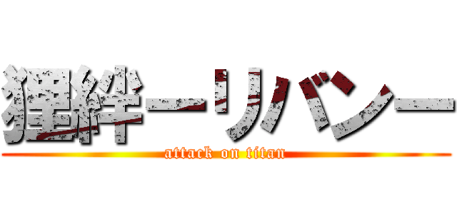 狸絆ーリバンー (attack on titan)
