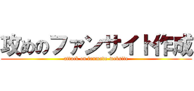 攻めのファンサイト作成 (attack on fanmade-website)