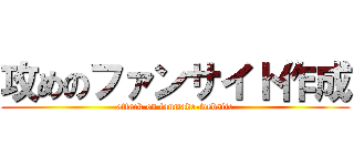 攻めのファンサイト作成 (attack on fanmade-website)