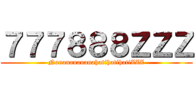 ７７７８８８ＺＺＺ (NanananananahatihatihatiZZZ)