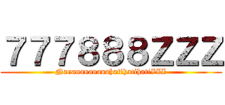 ７７７８８８ＺＺＺ (NanananananahatihatihatiZZZ)