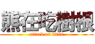 熊在吃樹根 (attack on titan)