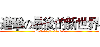 進擊の最後的新世界 (attack on New world)