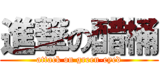 進撃の醋桶 (attack on green-eyed)