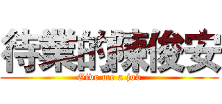 待業的陳俊安 (Give me a job)