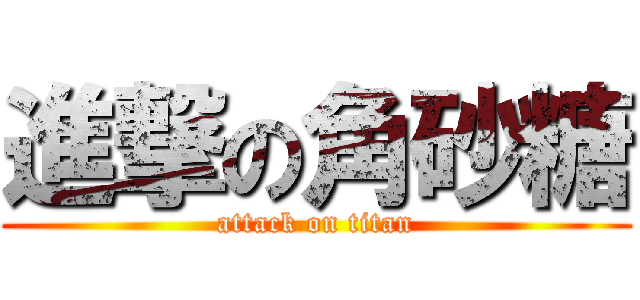 進撃の角砂糖 (attack on titan)