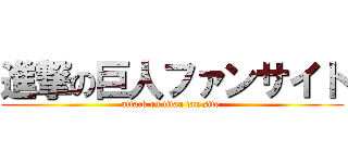 進撃の巨人ファンサイト (attack on titan fan site )