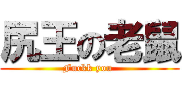 尻王の老鼠 (Fuckk you )