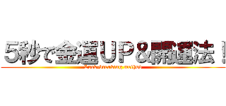 ５秒で金運ＵＰ＆開運法！ (Luck-breaking method)