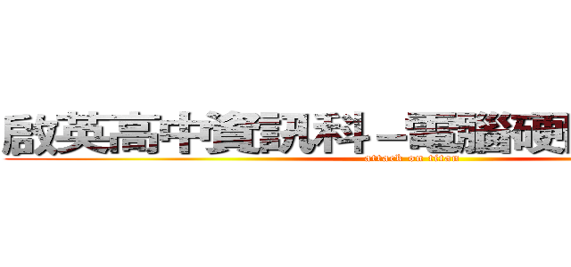 啟英高中資訊科－電腦硬體裝修報告 (attack on titan)
