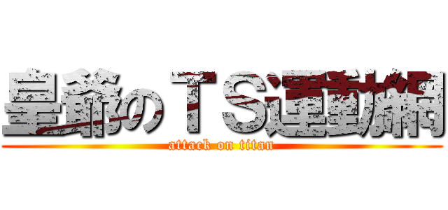 皇爺のＴＳ運動網 (attack on titan)