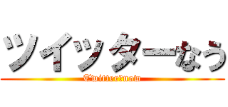 ツイッターなう (Twitter　now)