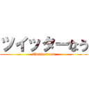 ツイッターなう (Twitter　now)
