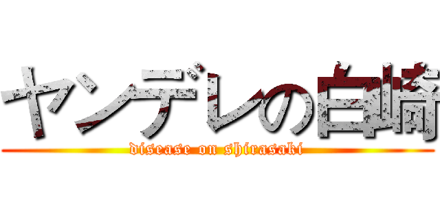 ヤンデレの白崎 (disease on shirasaki)