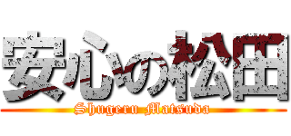 安心の松田 (Shugeru Matsuda)