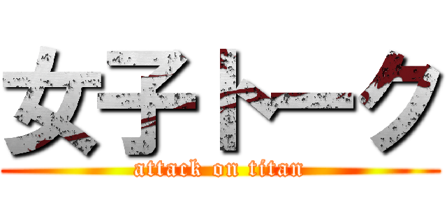 女子トーク (attack on titan)