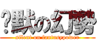 沉默の幻勢 (silent on fantasypower)