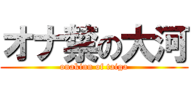 オナ禁の大河 (onakinn of taiga)