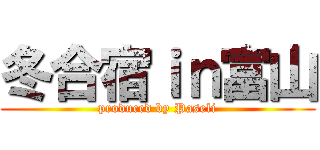 冬合宿ｉｎ富山 (produced by Paseli)
