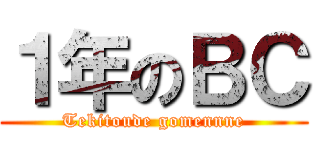 １年のＢＣ (Tekitoude gomennne)