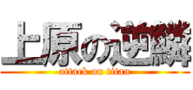 上原の逆鱗 (attack on titan)
