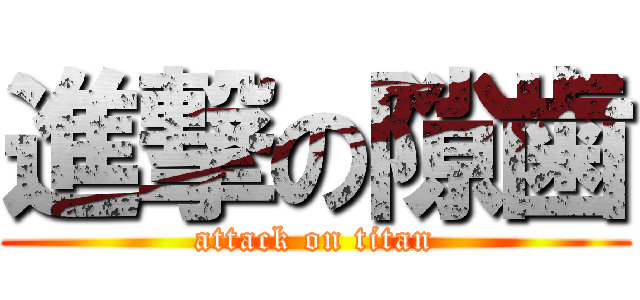 進撃の隙歯 (attack on titan)