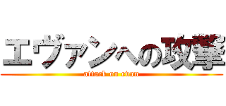 エヴァンへの攻撃 (attack on evan)