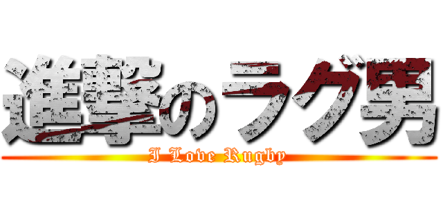 進撃のラグ男 (I Love Rugby)