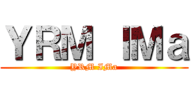 ＹＲＭ ＩＭａ (YRM IMa)