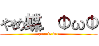 やめ蝶．ΦωΦ (ya mie die)