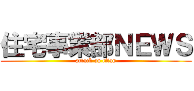 住宅事業部ＮＥＷＳ (attack on titan)