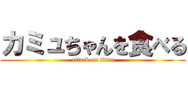 カミュちゃんを食べる (attack on titan)