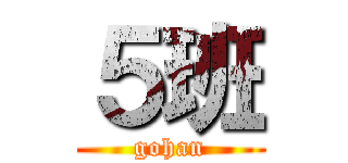 ５班 (gohan)