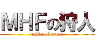ＭＨＦの狩人 (mhf on huntre)