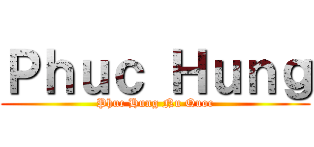 Ｐｈｕｃ Ｈｕｎｇ (Phuc Hung Nu Quoc)