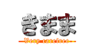 きまま (Very carefree)