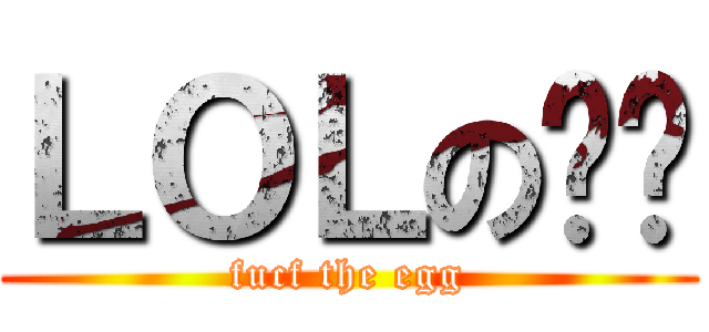 ＬＯＬの屌屌 (fucf the egg)