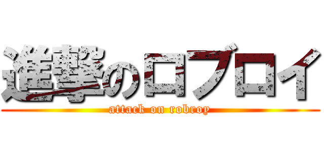 進撃のロブロイ (attack on robroy)