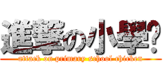 進撃の小學雞 (attack on primary school chicken)