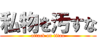 私物を汚すな (attack on titan)