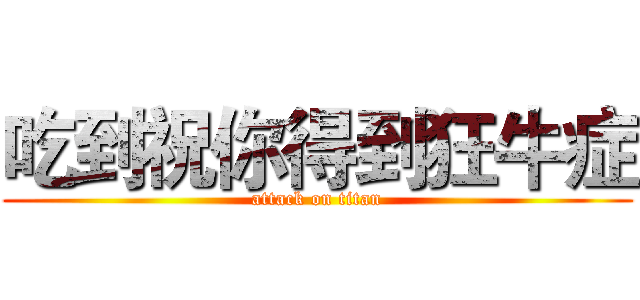 吃到祝你得到狂牛症 (attack on titan)