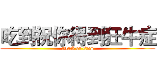 吃到祝你得到狂牛症 (attack on titan)