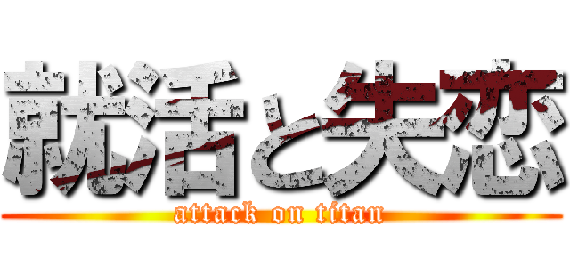 就活と失恋 (attack on titan)