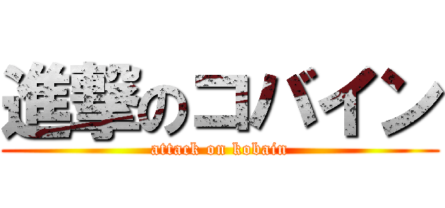 進撃のコバイン (attack on kobain)