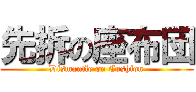 先拆の座布団 (Dismantle on Cushion)