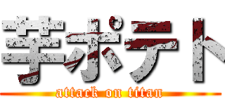 芋ポテト (attack on titan)