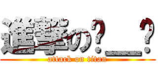 進撃の◕＿◕ (attack on titan)