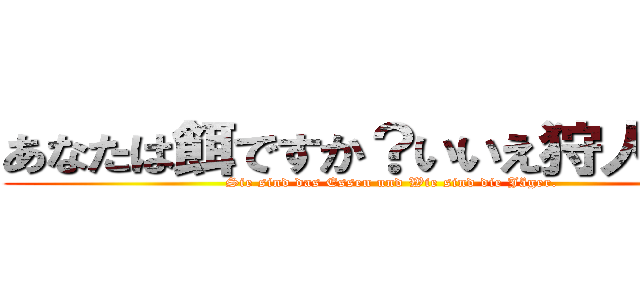 あなたは餌ですか？いいえ狩人です！ (Sie sind das Essen und Wie sind die Jäger.)